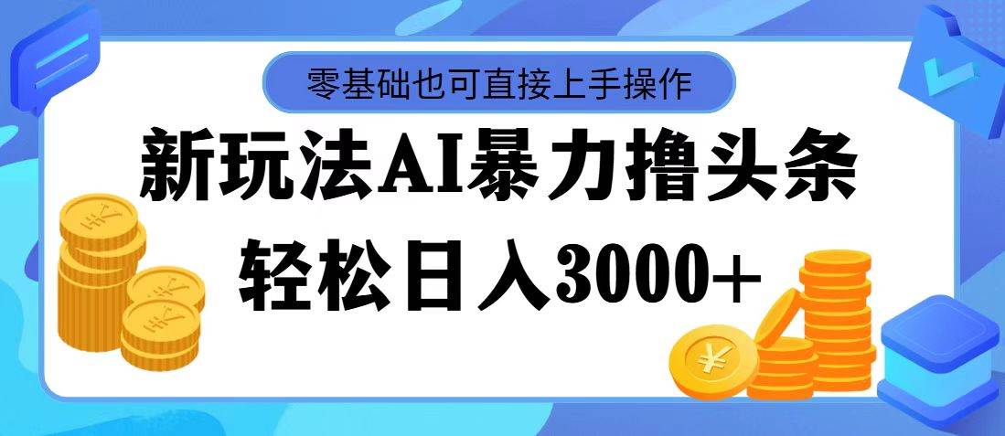 AI暴力撸头条，当天起号，第二天见收益，轻松日入3000+[db:副标题]-六八创富资源网