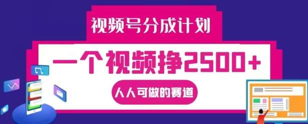 视频号分成计划，一个视频挣2500+，人人可做的赛道【揭秘】[db:副标题]-六八创富资源网