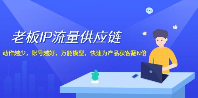 老板 IP流量 供应链，动作越少，账号越好，万能模型，快速为产品获客翻N倍[db:副标题]-六八创富资源网