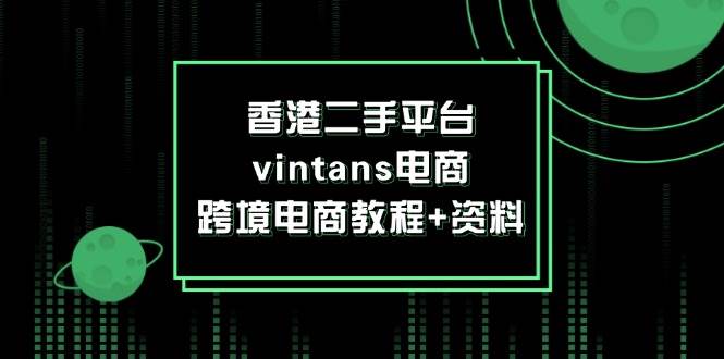（12054期）香港二手平台vintans电商，跨境电商教程+资料[db:副标题]-六八创富资源网