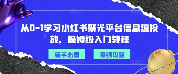 从0-1学习小红书聚光平台信息流投放，保姆级入门教程[db:副标题]-六八创富资源网