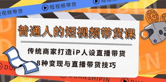 普通人的短视频带货课 传统商家打造iP人设直播带货 8种变现与直播带货技巧[db:副标题]-六八创富资源网