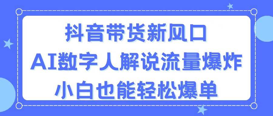 （11401期）抖音带货新风口，AI数字人解说，流量爆炸，小白也能轻松爆单[db:副标题]-六八创富资源网