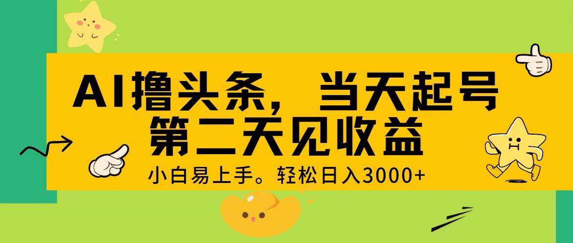 （11314期） AI撸头条，轻松日入3000+，当天起号，第二天见收益。[db:副标题]-六八创富资源网