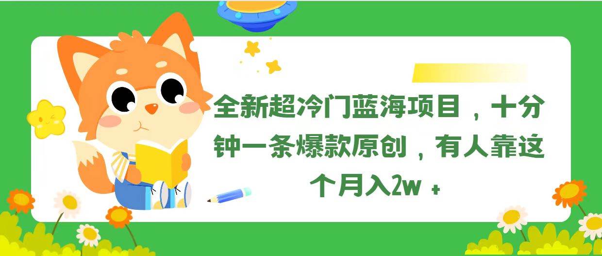 （11271期）全新超冷门蓝海项目，十分钟一条爆款原创，有人靠这个月入2w＋[db:副标题]-六八创富资源网