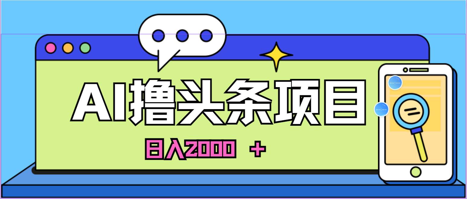 AI今日头条，当日建号，次日盈利，适合新手，每日收入超2000元的好项目[db:副标题]-六八创富资源网