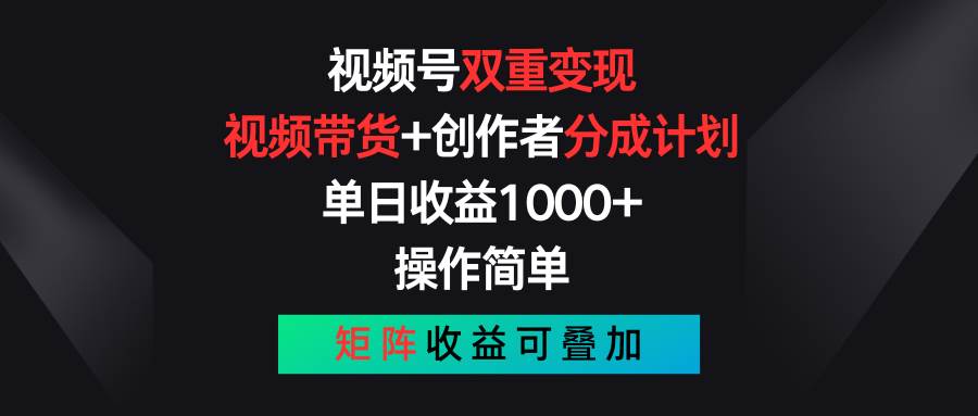 视频号双重变现，视频带货+创作者分成计划 , 单日收益1000+，操作简单，矩阵收益叠加[db:副标题]-六八创富资源网