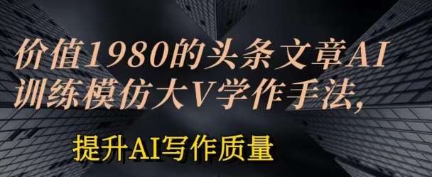 价值1980头条文章AI投喂训练模仿大v写作手法，提升AI写作质量【揭秘】[db:副标题]-六八创富资源网