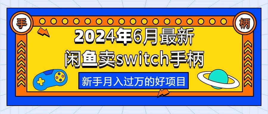 （10831期）2024年6月最新闲鱼卖switch游戏手柄，新手月入过万的第一个好项目[db:副标题]-六八创富资源网