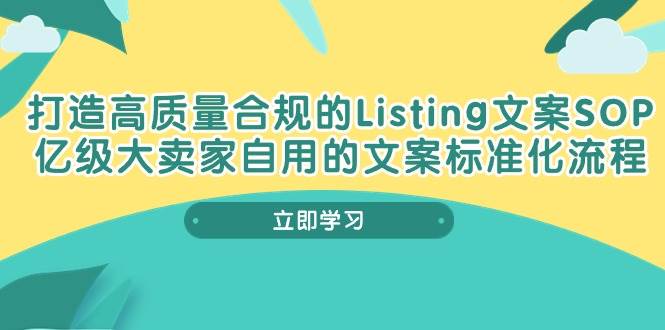 （10585期）打造高质量合规Listing文案SOP，亿级大卖家自用的文案标准化流程[db:副标题]-六八创富资源网