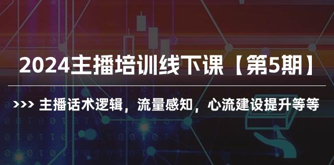 2024主播培训线下课【第5期】主播话术逻辑，流量感知，心流建设提升等等[db:副标题]-六八创富资源网