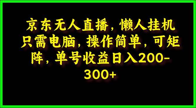 京东无人直播，电脑挂机，操作简单，懒人专属，可矩阵操作 单号日入200-300[db:副标题]-六八创富资源网