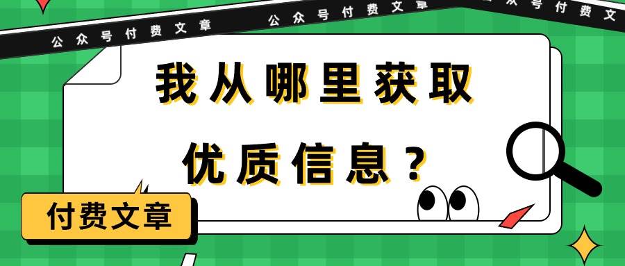 某付费文章《我从哪里获取优质信息？》[db:副标题]-六八创富资源网