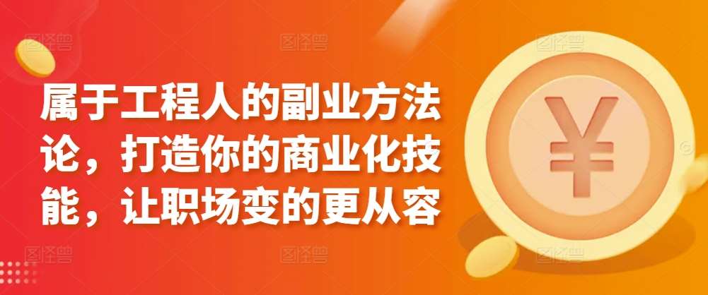 属于工程人的副业方法论，打造你的商业化技能，让职场变的更从容[db:副标题]-六八创富资源网