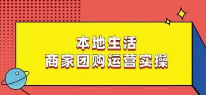 本地生活商家团购运营实操，看完课程即可实操团购运营[db:副标题]-六八创富资源网