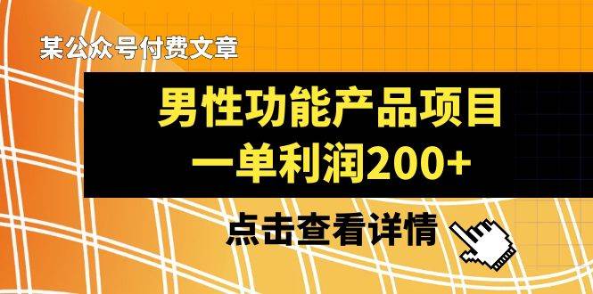 某公众号付费文章《男性功能产品项目，一单利润200+》来品鉴下吧[db:副标题]-六八创富资源网