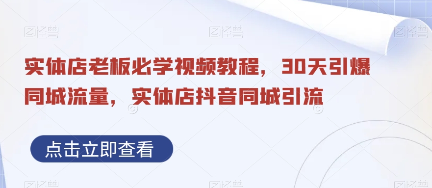 实体店老板必学视频教程，30天引爆同城流量，实体店抖音同城引流[db:副标题]-六八创富资源网