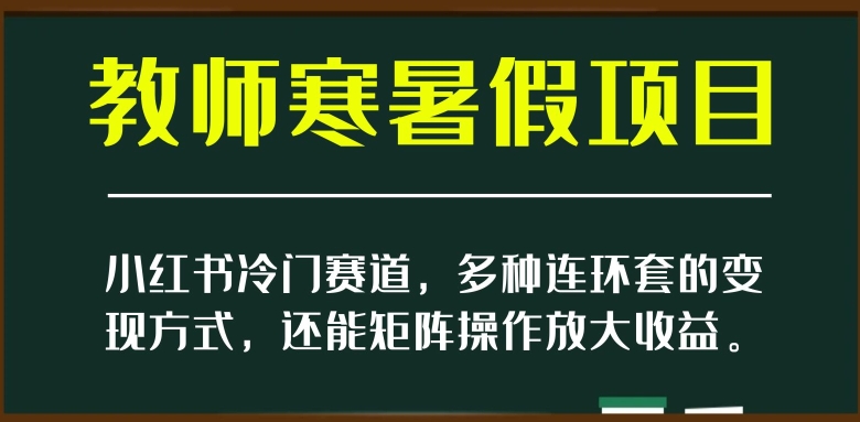 小红书冷门赛道，教师寒暑假项目，多种连环套的变现方式，还能矩阵操作放大收益【揭秘】[db:副标题]-六八创富资源网