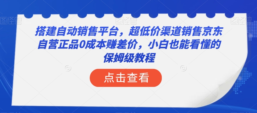 搭建自动销售平台，超低价渠道销售京东自营正品0成本赚差价，小白也能看懂的保姆级教程【揭秘】[db:副标题]-六八创富资源网