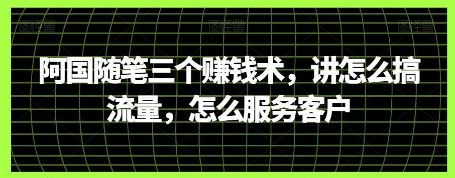 阿国随笔三个赚钱术，讲怎么搞流量，怎么服务客户[db:副标题]-六八创富资源网