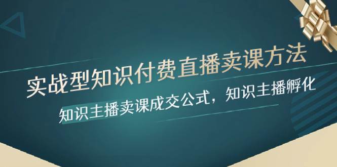 （8108期）实战型知识付费直播-卖课方法，知识主播卖课成交公式，知识主播孵化[db:副标题]-六八创富资源网