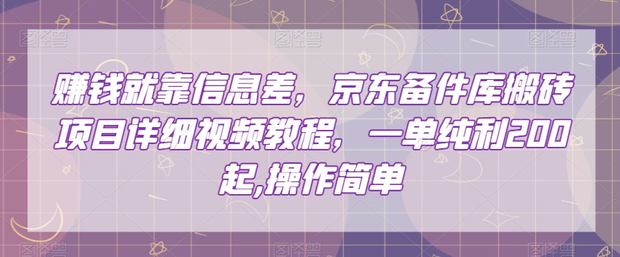 赚钱就靠信息差，京东备件库搬砖项目详细视频教程，一单纯利200，操作简单【揭秘】[db:副标题]-六八创富资源网