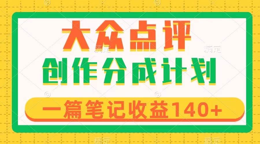 （8075期）大众点评创作分成，一篇笔记收益140+，新风口第一波，作品制作简单[db:副标题]-六八创富资源网