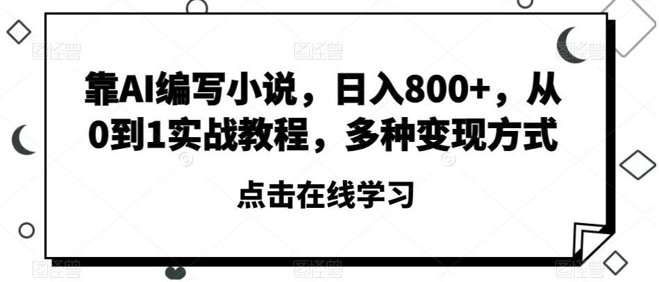 靠AI编写小说，日入800+，从0到1实战教程，多种变现方式【揭秘】[db:副标题]-六八创富资源网