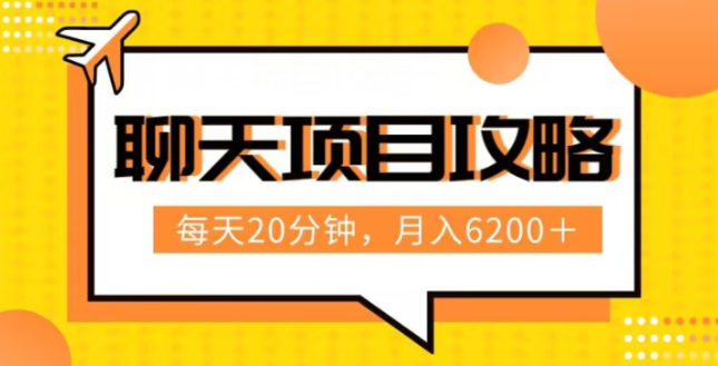 聊天项目最新玩法，每天20分钟，月入6200＋，附详细实操流程解析（六节课）【揭秘】[db:副标题]-六八创富资源网