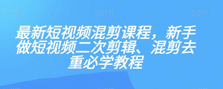 最新短视频混剪课程，新手做短视频二次剪辑、混剪去重必学教程[db:副标题]-六八创富资源网