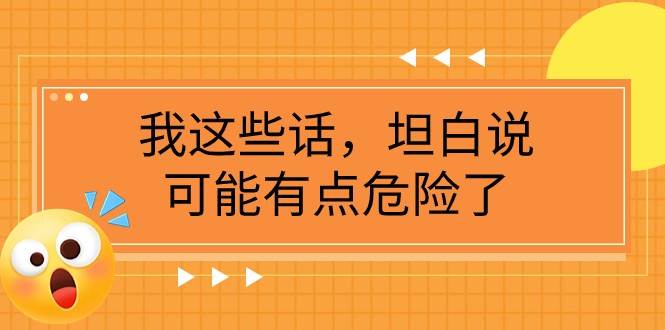 某公众号付费文章《我这些话，坦白说，可能有点危险了》[db:副标题]-六八创富资源网