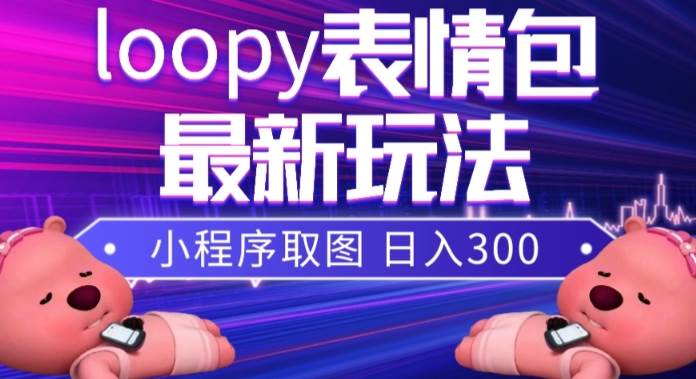 小狸猫loopy表情包小程序取图玩法，最新出的表[db:副标题]-六八创富资源网