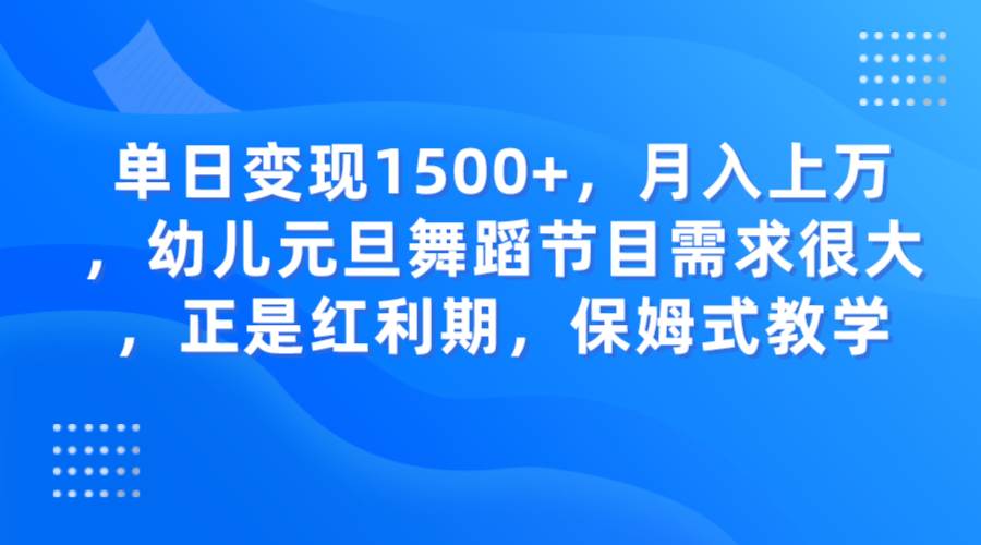 单日变现1500+，月入上万，幼儿元旦舞蹈节目需求很大，正是红利期，保姆式教学[db:副标题]-六八创富资源网