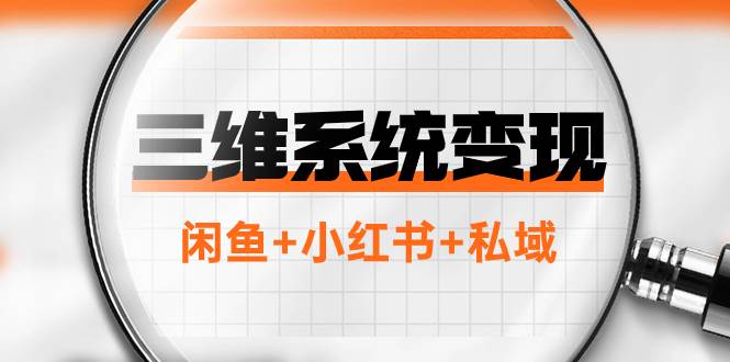 （7898期）三维系统变现项目：普通人首选-年入百万的翻身项目，闲鱼+小红书+私域[db:副标题]-六八创富资源网